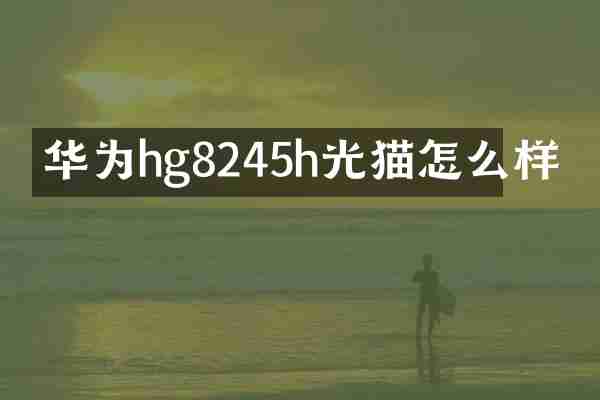 华为hg8245h光猫怎么样