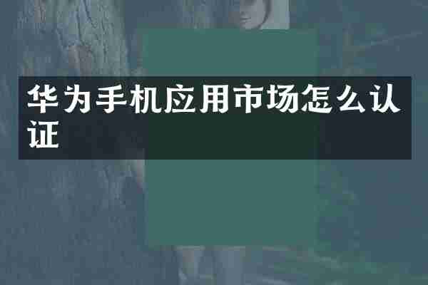 华为手机应用市场怎么认证