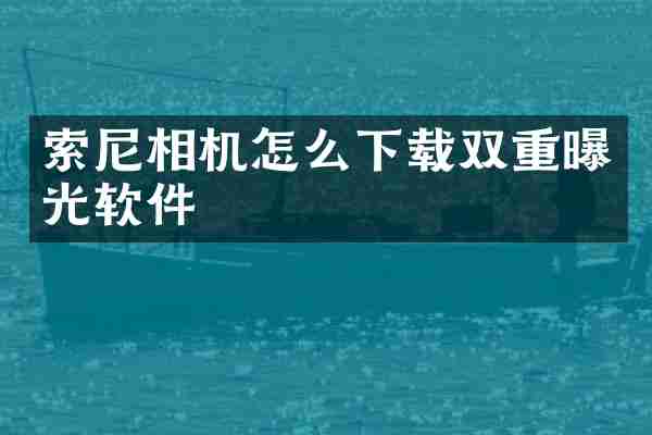 索尼相机怎么下载双重曝光软件