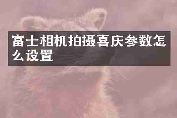 富士相机拍摄喜庆参数怎么设置