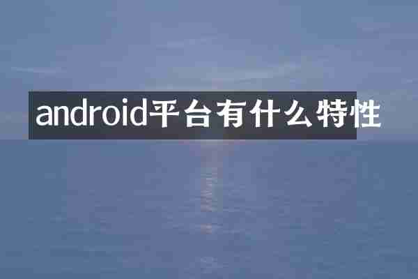 android平台有什么特性