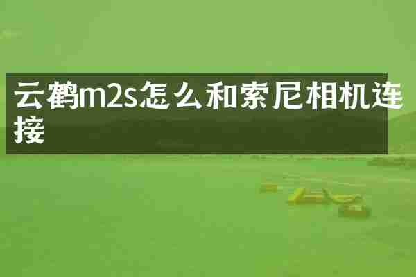 云鹤m2s怎么和相机连接