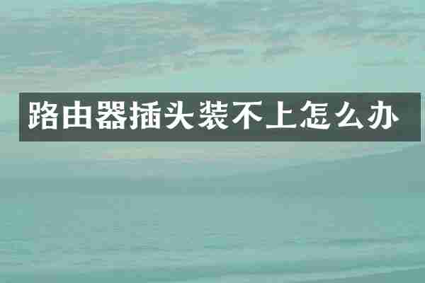 路由器插头装不上怎么办