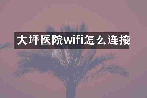 大坪医院wifi怎么连接