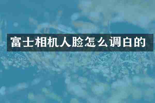 富士相机人脸怎么调白的