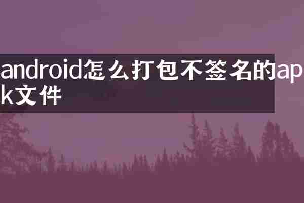 android怎么打包不签名的apk文件