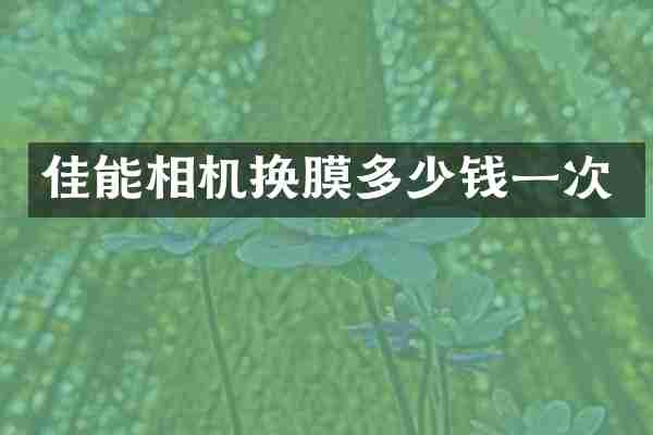 佳能相机换膜多少钱一次