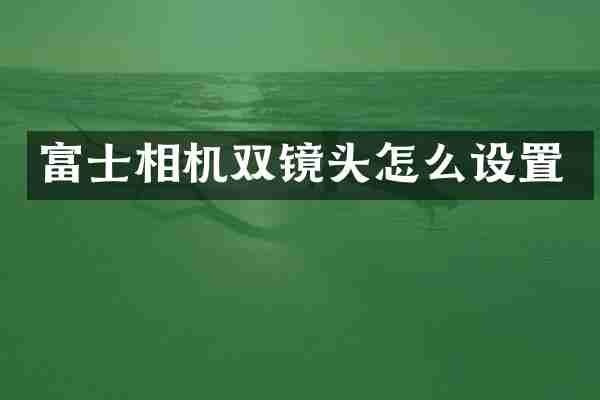 富士相机双镜头怎么设置
