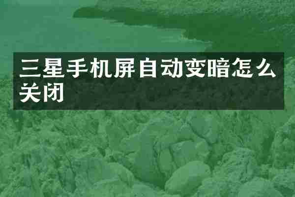 三星手机屏自动变暗怎么关闭