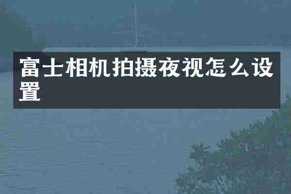富士相机拍摄夜视怎么设置