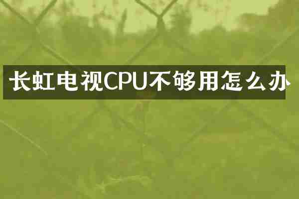 长虹电视CPU不够用怎么办