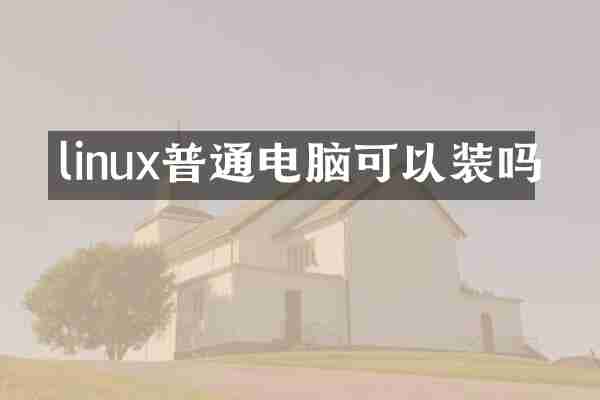 linux普通电脑可以装吗