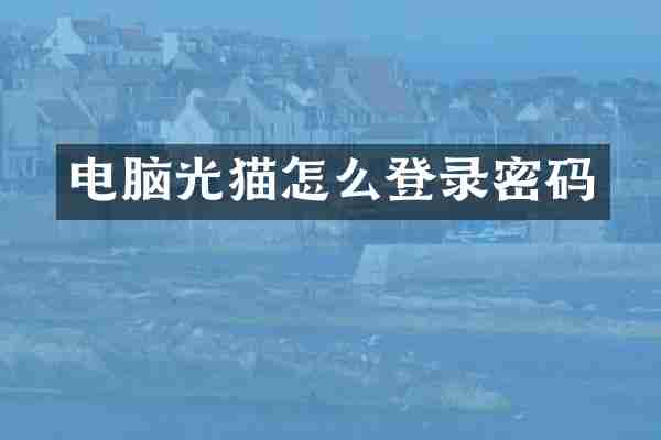 电脑光猫怎么登录密码