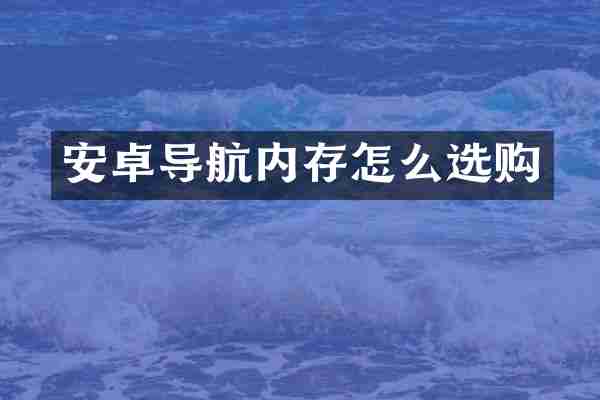 安卓导航内存怎么选购