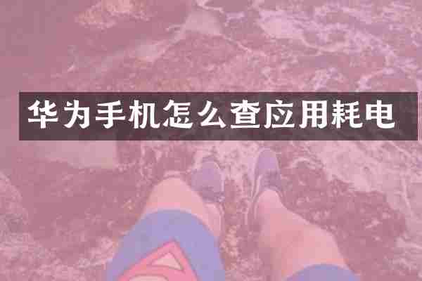 华为手机怎么查应用耗电
