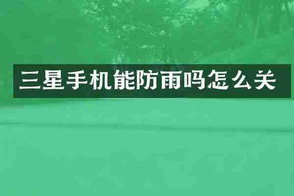 三星手机能防雨吗怎么关