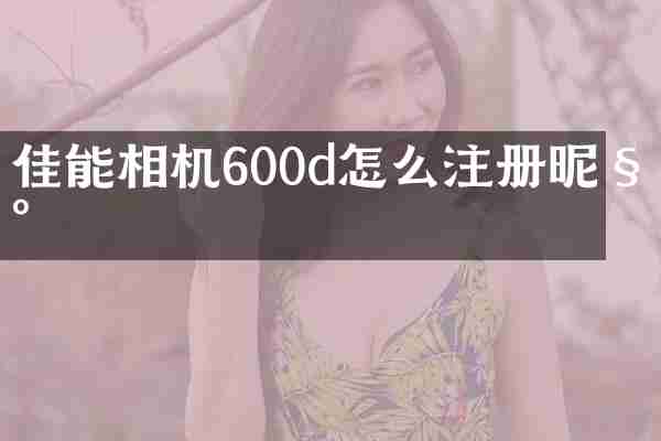 佳能相机600d怎么注册昵称