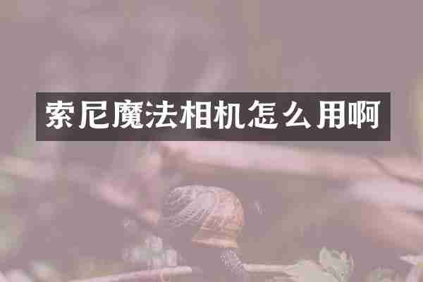 索尼魔法相机怎么用啊