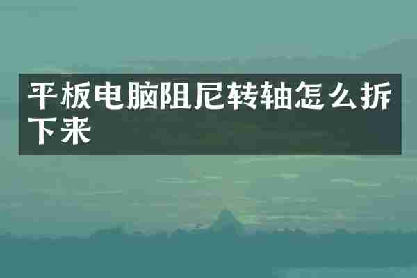 平板电脑阻尼转轴怎么拆下来