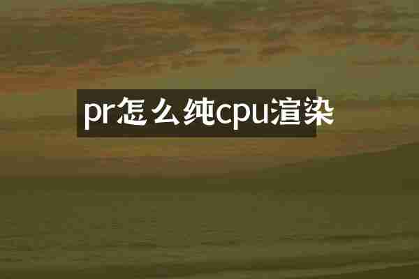 pr怎么纯cpu渲染