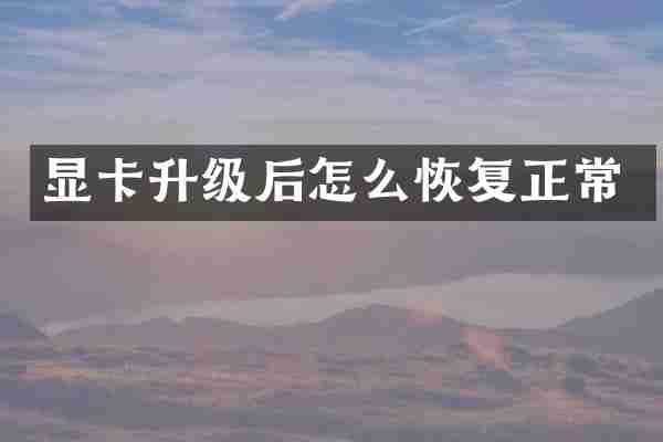 显卡升级后怎么恢复正常