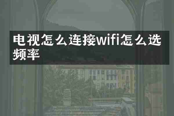 电视怎么连接wifi怎么选择频率