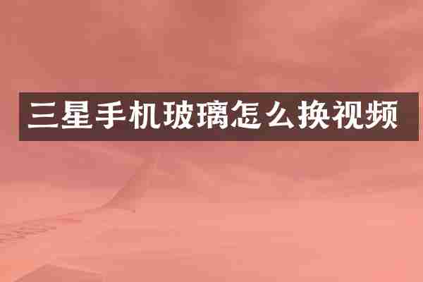 三星手机玻璃怎么换视频