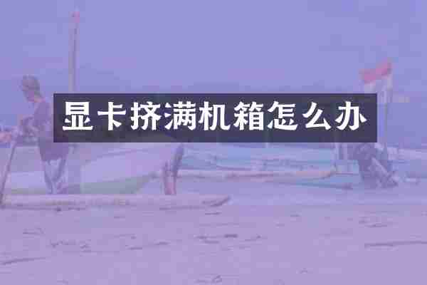 显卡挤满机箱怎么办