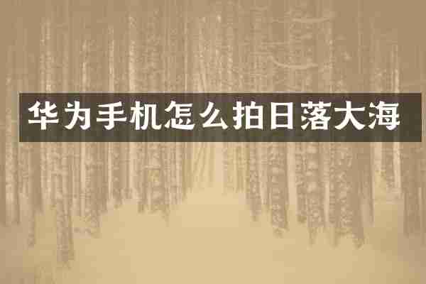 华为手机怎么拍日落大海