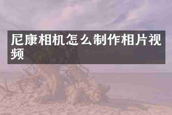 尼康相机怎么制作相片视频