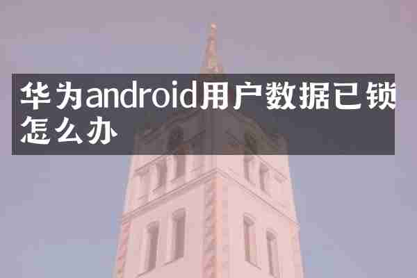 华为android用户数据已锁定怎么办