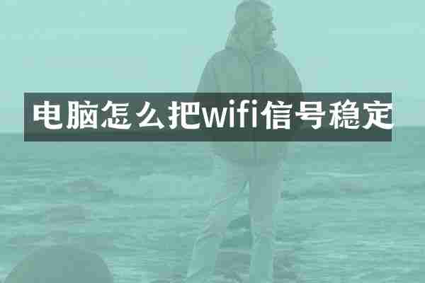 电脑怎么把wifi信号稳定