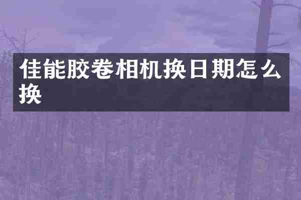 佳能胶卷相机换日期怎么换