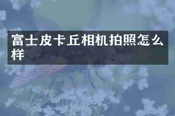 富士皮卡丘相机拍照怎么样