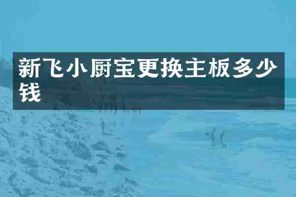 新飞小厨宝更换主板多少钱