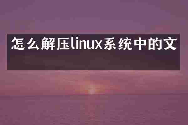 怎么解压linux系统中的文件