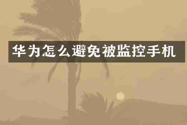 华为怎么避免被监控手机