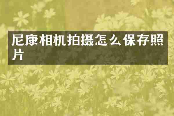 尼康相机拍摄怎么保存照片