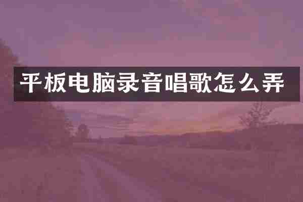 平板电脑录音唱歌怎么弄