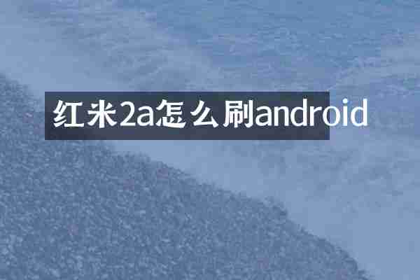 红米2a怎么刷android