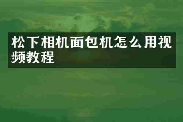 松下相机面包机怎么用视频教程