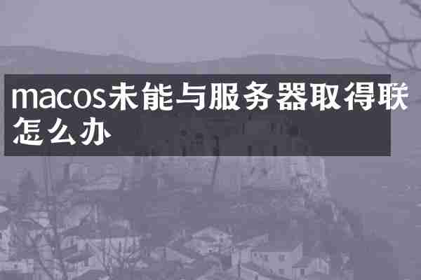macos未能与服务器取得联系怎么办
