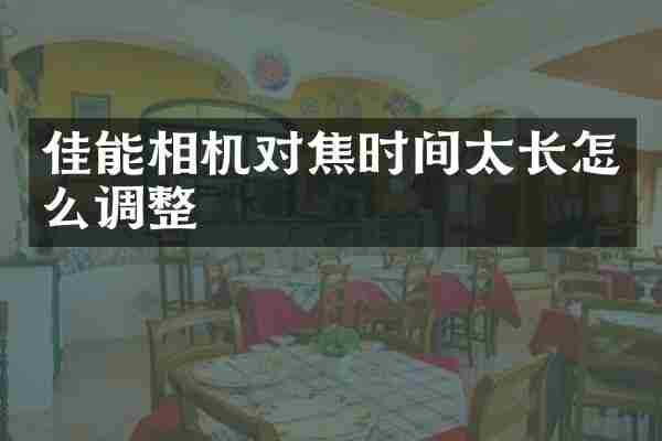 佳能相机对焦时间太长怎么调整