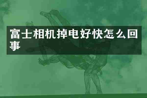 富士相机掉电好快怎么回事
