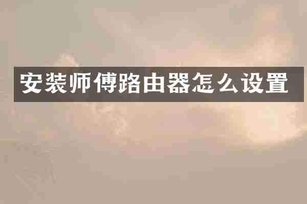 安装师傅路由器怎么设置