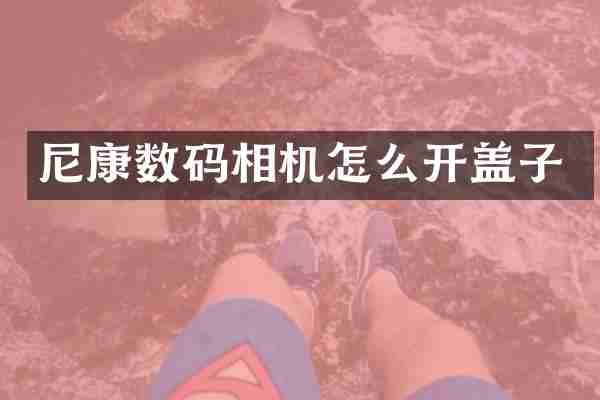 尼康数码相机怎么开盖子