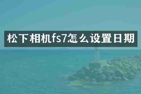 松下相机fs7怎么设置日期