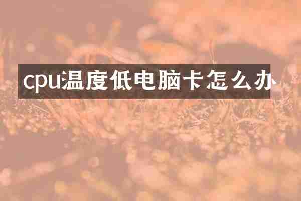 cpu温度低电脑卡怎么办