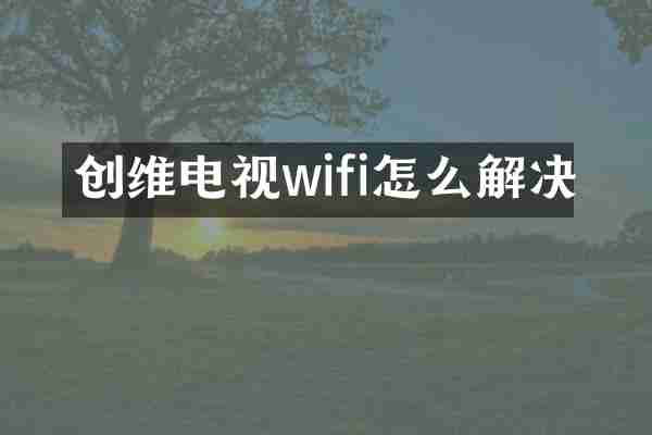 创维电视wifi怎么解决