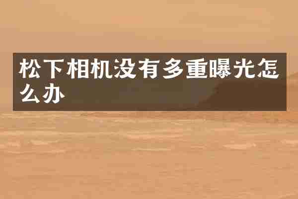 松下相机没有多重曝光怎么办